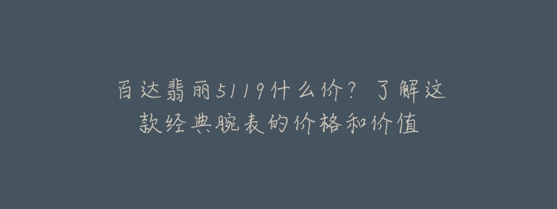 百达翡丽5119什么价？了解这款经典腕表的价格和价值