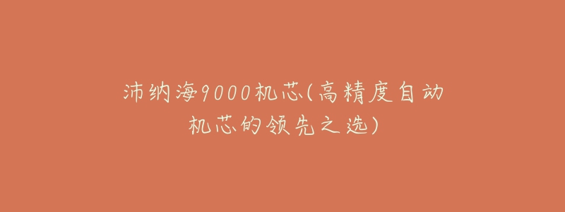 沛纳海9000机芯(高精度自动机芯的领先之选)