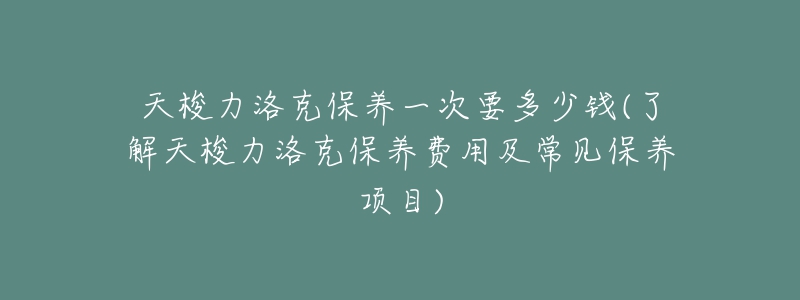 天梭力洛克保养一次要多少钱(了解天梭力洛克保养费用及常见保养项目)-名表号 天梭力洛克保养一次要多少钱(了解天梭力洛克保养费用及常见保养项目)