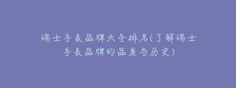 瑞士手表品牌大全排名(了解瑞士手表品牌的品质与历史)-名表号 瑞士手表品牌大全排名(了解瑞士手表品牌的品质与历史)