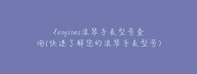 longines浪琴手表型号查询(快速了解您的浪琴手表型号)