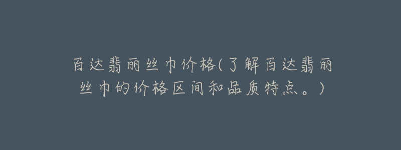 百达翡丽丝巾价格(了解百达翡丽丝巾的价格区间和品质特点。)