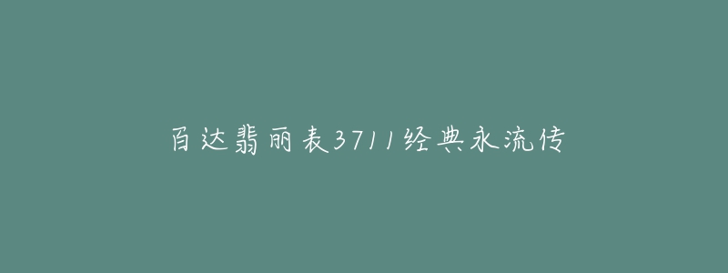 百达翡丽表3711经典永流传