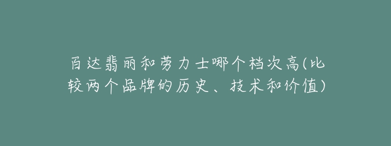 百达翡丽和劳力士哪个档次高(比较两个品牌的历史、技术和价值)