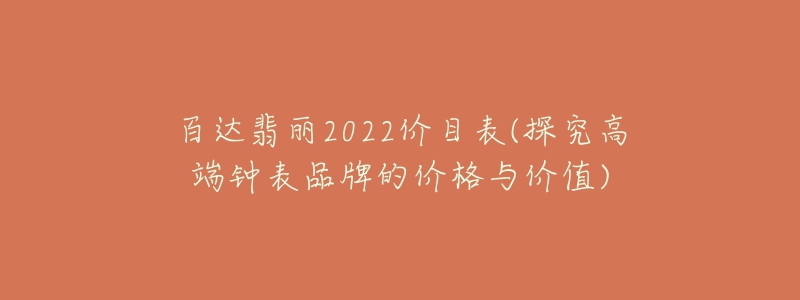 百达翡丽2022价目表(探究高端钟表品牌的价格与价值)