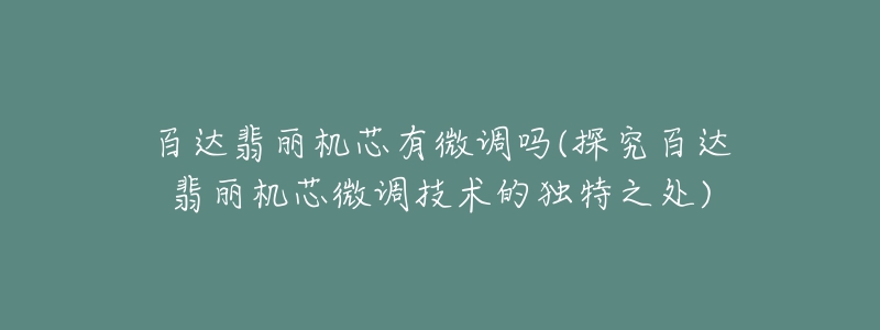 百达翡丽机芯有微调吗(探究百达翡丽机芯微调技术的独特之处)