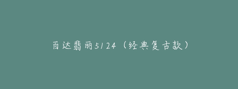 百达翡丽5124(经典复古款)-名表号 百达翡丽5124(经典复古款)
