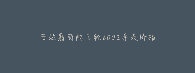 百达翡丽陀飞轮6002手表价格-名表号 百达翡丽陀飞轮6002手表价格