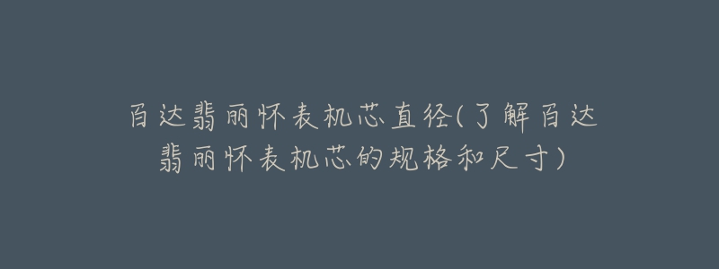 百达翡丽怀表机芯直径(了解百达翡丽怀表机芯的规格和尺寸)-名表号 百达翡丽怀表机芯直径(了解百达翡丽怀表机芯的规格和尺寸)