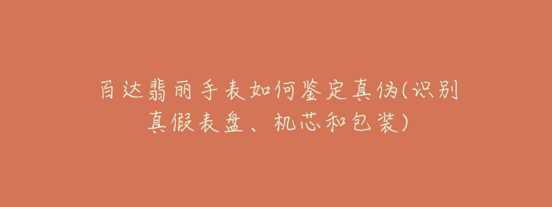 百达翡丽手表如何鉴定真伪(识别真假表盘、机芯和包装)-名表号 百达翡丽手表如何鉴定真伪(识别真假表盘、机芯和包装)