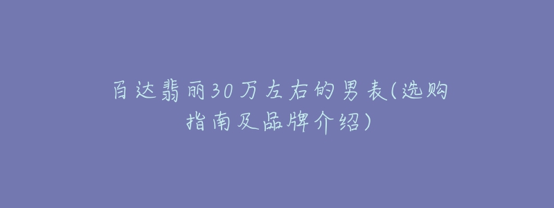 百达翡丽30万左右的男表(选购指南及品牌介绍)-名表号 百达翡丽30万左右的男表(选购指南及品牌介绍)
