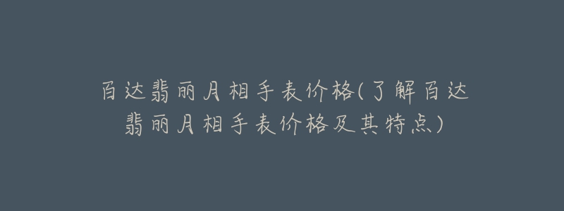百达翡丽月相手表价格(了解百达翡丽月相手表价格及其特点)-名表号 百达翡丽月相手表价格(了解百达翡丽月相手表价格及其特点)
