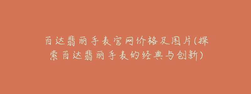 百达翡丽手表官网价格及图片(探索百达翡丽手表的经典与创新)-名表号 百达翡丽手表官网价格及图片(探索百达翡丽手表的经典与创新)