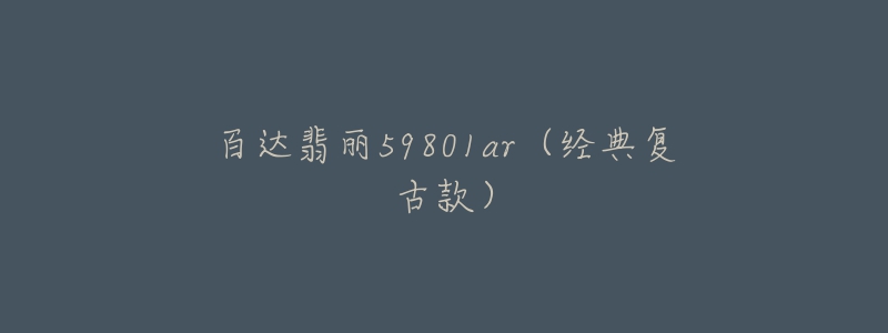 百达翡丽59801ar(经典复古款)-名表号 百达翡丽59801ar(经典复古款)