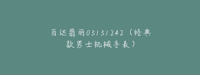 百达翡丽05151242(经典款男士机械手表)-名表号 百达翡丽05151242(经典款男士机械手表)