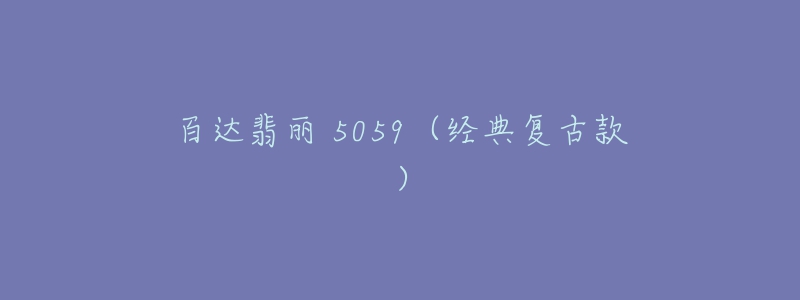 百达翡丽 5059(经典复古款)-名表号 百达翡丽 5059(经典复古款)