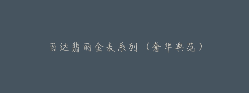 百达翡丽金表系列(奢华典范)-名表号 百达翡丽金表系列(奢华典范)