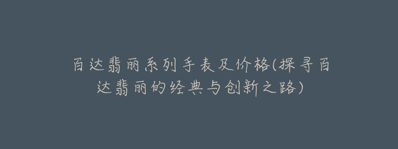 百达翡丽系列手表及价格(探寻百达翡丽的经典与创新之路)-名表号 百达翡丽系列手表及价格(探寻百达翡丽的经典与创新之路)