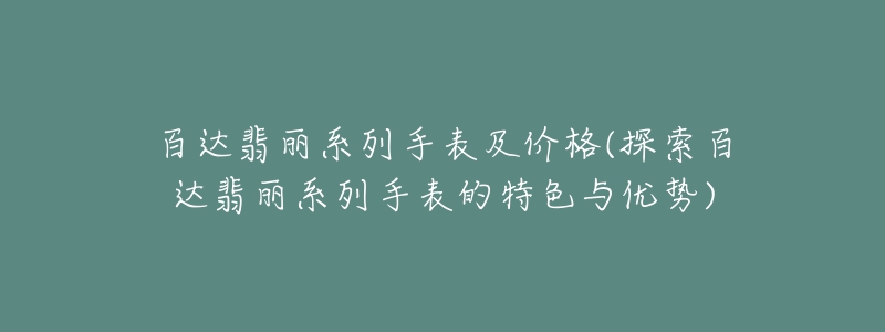 百达翡丽系列手表及价格(探索百达翡丽系列手表的特色与优势)-名表号 百达翡丽系列手表及价格(探索百达翡丽系列手表的特色与优势)