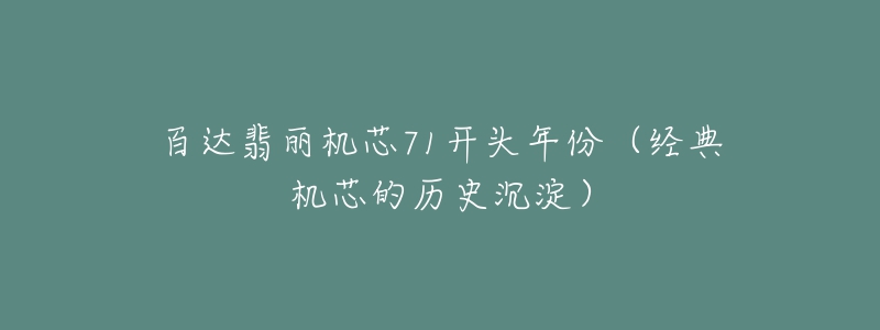 百达翡丽机芯71开头年份(经典机芯的历史沉淀)-名表号 百达翡丽机芯71开头年份(经典机芯的历史沉淀)