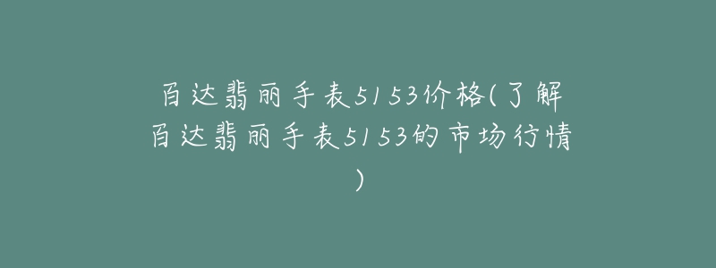 百达翡丽手表5153价格(了解百达翡丽手表5153的市场行情)-名表号 百达翡丽手表5153价格(了解百达翡丽手表5153的市场行情)