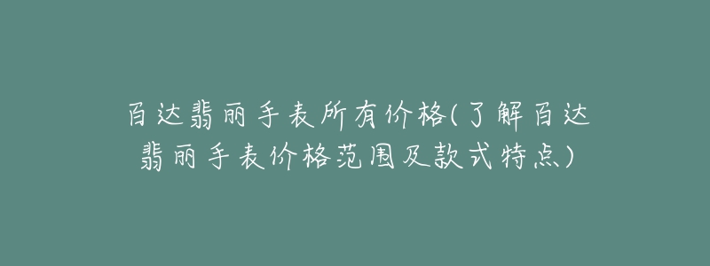 百达翡丽手表所有价格(了解百达翡丽手表价格范围及款式特点)-名表号 百达翡丽手表所有价格(了解百达翡丽手表价格范围及款式特点)