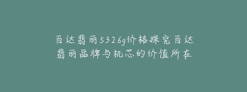 百达翡丽5326g价格探究百达翡丽品牌与机芯的价值所在-名表号 百达翡丽5326g价格探究百达翡丽品牌与机芯的价值所在