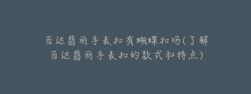 百达翡丽手表扣有蝴蝶扣吗(了解百达翡丽手表扣的款式和特点)-名表号 百达翡丽手表扣有蝴蝶扣吗(了解百达翡丽手表扣的款式和特点)