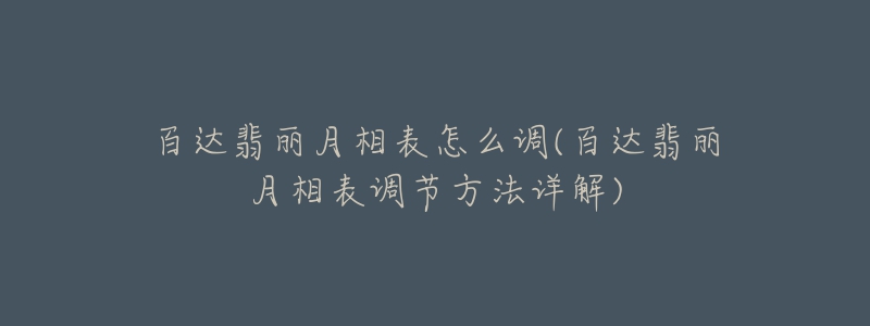 百达翡丽月相表怎么调(百达翡丽月相表调节方法详解)-名表号 百达翡丽月相表怎么调(百达翡丽月相表调节方法详解)