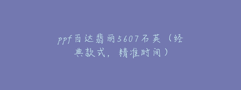 ppf百达翡丽5607石英(经典款式,精准时间)-名表号 ppf百达翡丽5607石英(经典款式,精准时间)