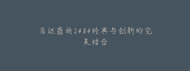 百达翡丽2484经典与创新的完美结合-名表号 百达翡丽2484经典与创新的完美结合