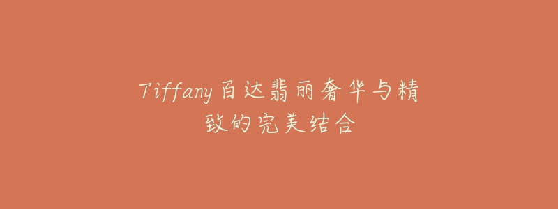 Tiffany百达翡丽奢华与精致的完美结合-名表号 Tiffany百达翡丽奢华与精致的完美结合