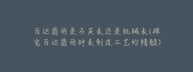 百达翡丽是石英表还是机械表(探究百达翡丽钟表制造工艺的精髓)-名表号 百达翡丽是石英表还是机械表(探究百达翡丽钟表制造工艺的精髓)