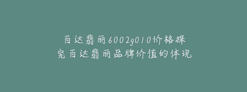 百达翡丽6002g010价格探究百达翡丽品牌价值的体现