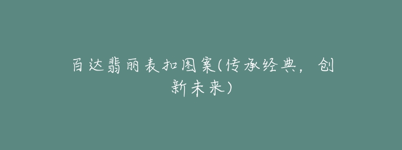 百达翡丽表扣图案(传承经典,创新未来)-名表号 百达翡丽表扣图案(传承经典,创新未来)