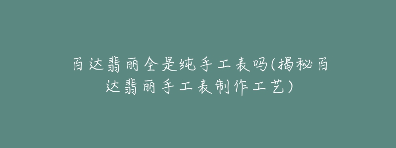 百达翡丽全是纯手工表吗(揭秘百达翡丽手工表制作工艺)-名表号 百达翡丽全是纯手工表吗(揭秘百达翡丽手工表制作工艺)
