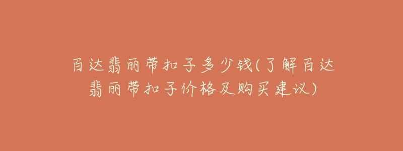 百达翡丽带扣子多少钱(了解百达翡丽带扣子价格及购买建议)