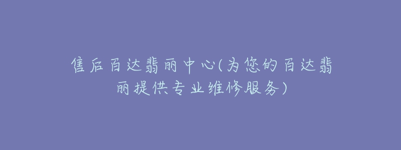 售后百达翡丽中心(为您的百达翡丽提供专业维修服务)