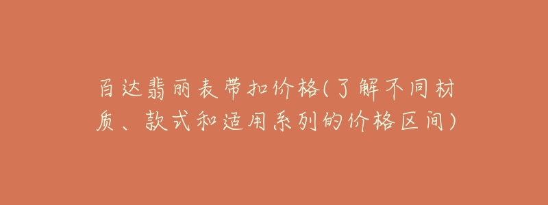 百达翡丽表带扣价格(了解不同材质、款式和适用系列的价格区间)