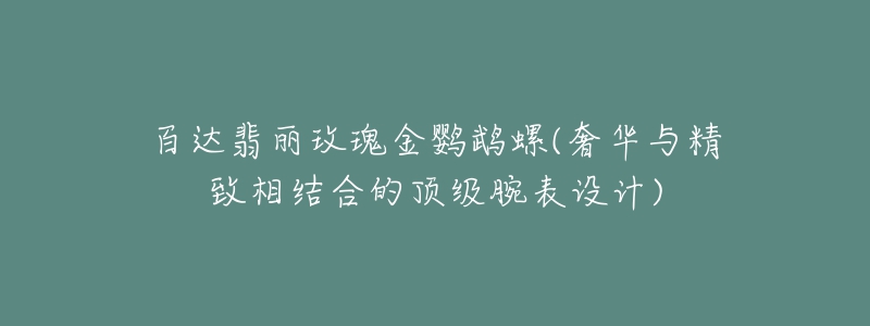 百达翡丽玫瑰金鹦鹉螺(奢华与精致相结合的顶级腕表设计)