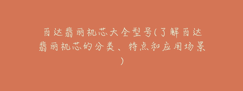 百达翡丽机芯大全型号(了解百达翡丽机芯的分类、特点和应用场景)-名表号 百达翡丽机芯大全型号(了解百达翡丽机芯的分类、特点和应用场景)