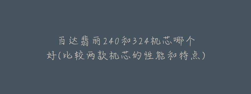 百达翡丽240和324机芯哪个好(比较两款机芯的性能和特点)