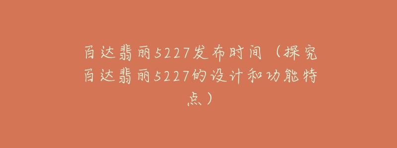 百达翡丽5227发布时间(探究百达翡丽5227的设计和功能特点)-名表号 百达翡丽5227发布时间(探究百达翡丽5227的设计和功能特点)