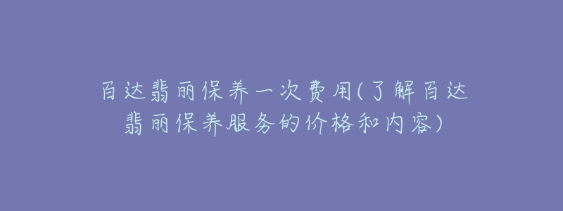 百达翡丽保养一次费用(了解百达翡丽保养服务的价格和内容)-名表号 百达翡丽保养一次费用(了解百达翡丽保养服务的价格和内容)