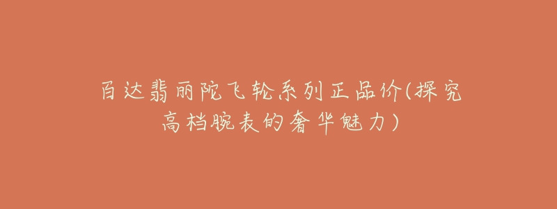 百达翡丽陀飞轮系列正品价(探究高档腕表的奢华魅力)-名表号 百达翡丽陀飞轮系列正品价(探究高档腕表的奢华魅力)