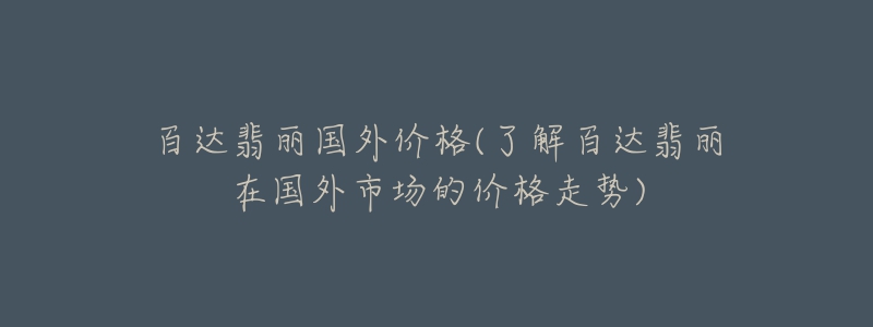 百达翡丽国外价格(了解百达翡丽在国外市场的价格走势)-名表号 百达翡丽国外价格(了解百达翡丽在国外市场的价格走势)