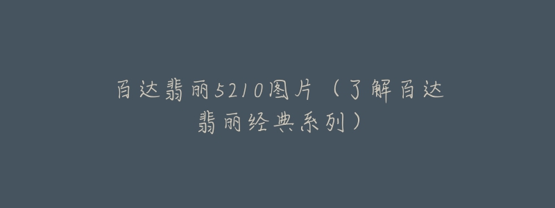 百达翡丽5210图片(了解百达翡丽经典系列)-名表号 百达翡丽5210图片(了解百达翡丽经典系列)