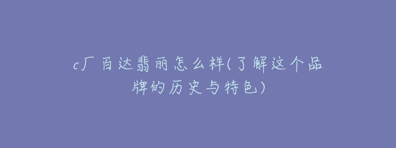 c厂百达翡丽怎么样(了解这个品牌的历史与特色)