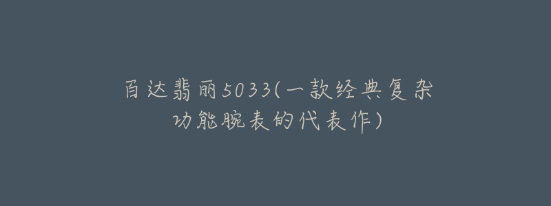 百达翡丽5033(一款经典复杂功能腕表的代表作)