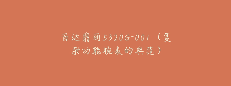 百达翡丽5320G-001(复杂功能腕表的典范)-名表号 百达翡丽5320G-001(复杂功能腕表的典范)